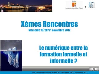 &




Xèmes Rencontres
  Marseille 19/20/21 novembre 2012




           Le numérique entre la
           formation formelle et
                informelle ?
    Les 10èmes rencontres du FFFOD – Marseille 19/21 novembre 2012
 