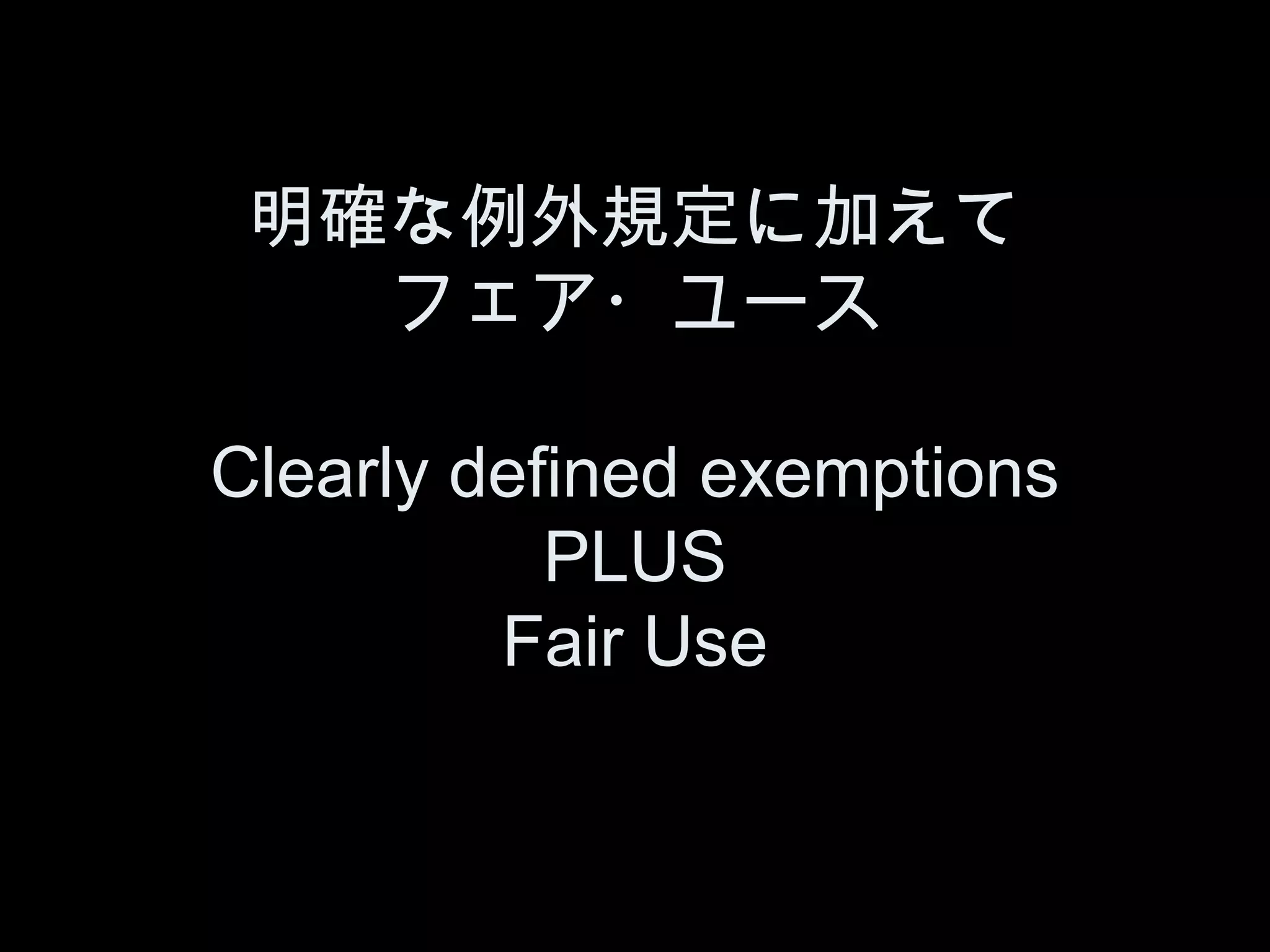 明確な例外規定に加えて
   フェア・ユース

Clearly defined exemptions
           PLUS
         Fair Use
 