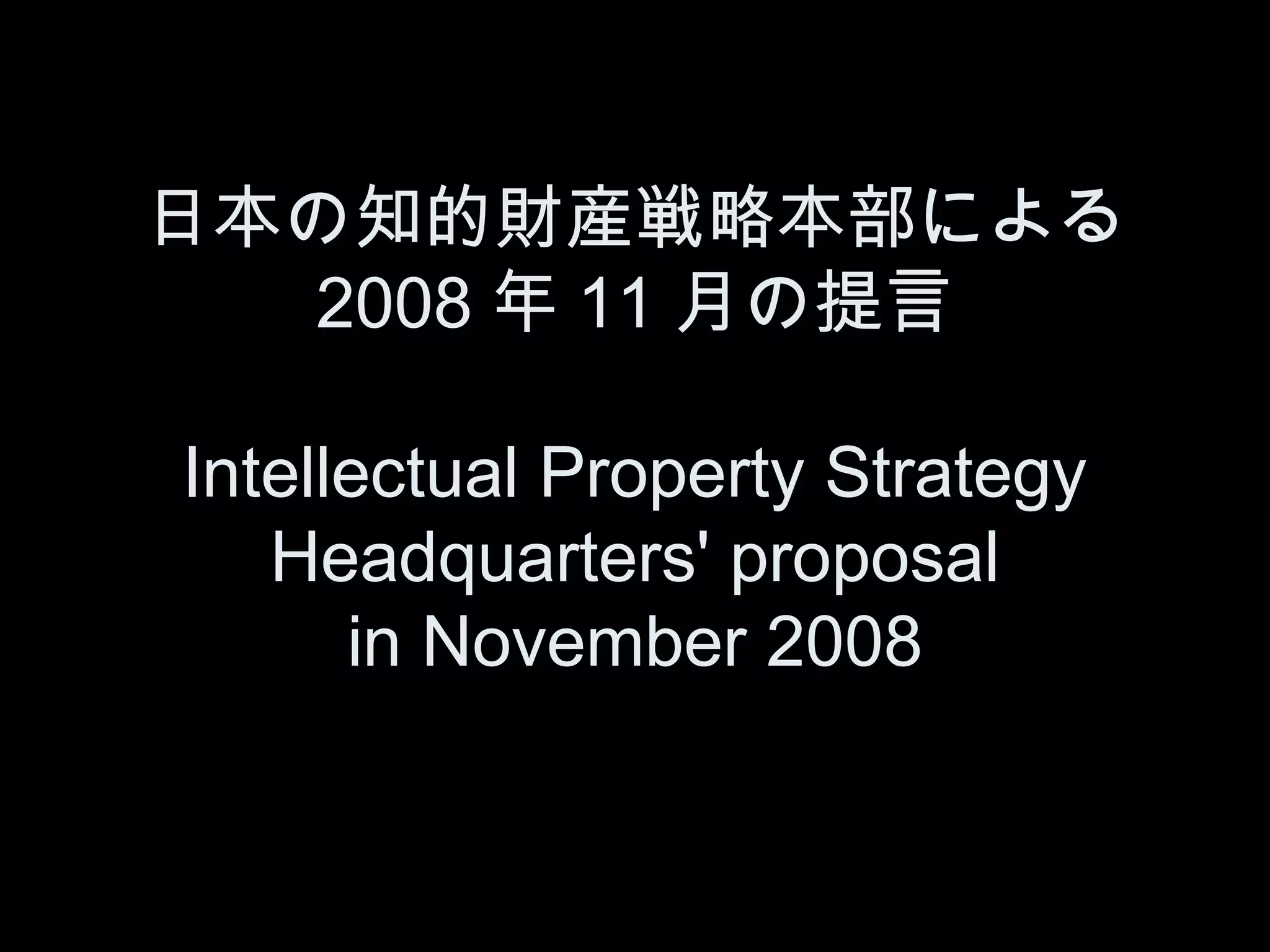 日本の知的財産戦略本部による
  2008 年 11 月の提言

Intellectual Property Strategy
   Headquarters' proposal
      in November 2008
 