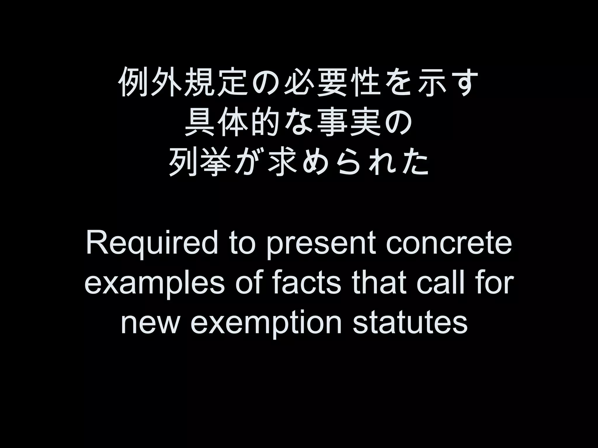例外規定の必要性を示す
    具体的な事実の
    列挙が求められた

Required to present concrete
examples of facts that call for
  new exemption statutes
 