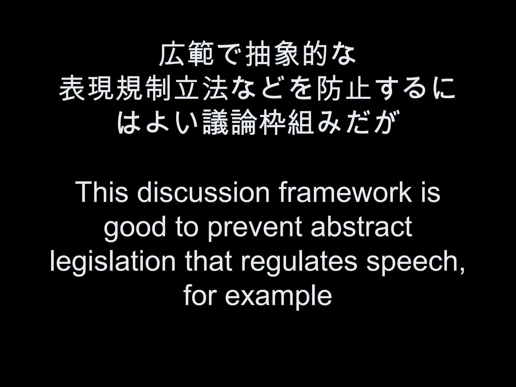 広範で抽象的な
表現規制立法などを防止するに
  はよい議論枠組みだが

  This discussion framework is
     good to prevent abstract
legislation that regulates speech,
            for example
 