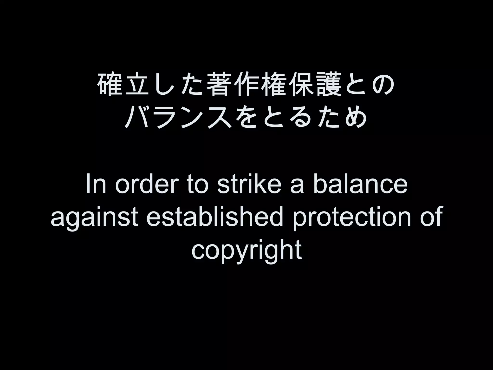 確立した著作権保護との
    バランスをとるため

  In order to strike a balance
against established protection of
            copyright
 