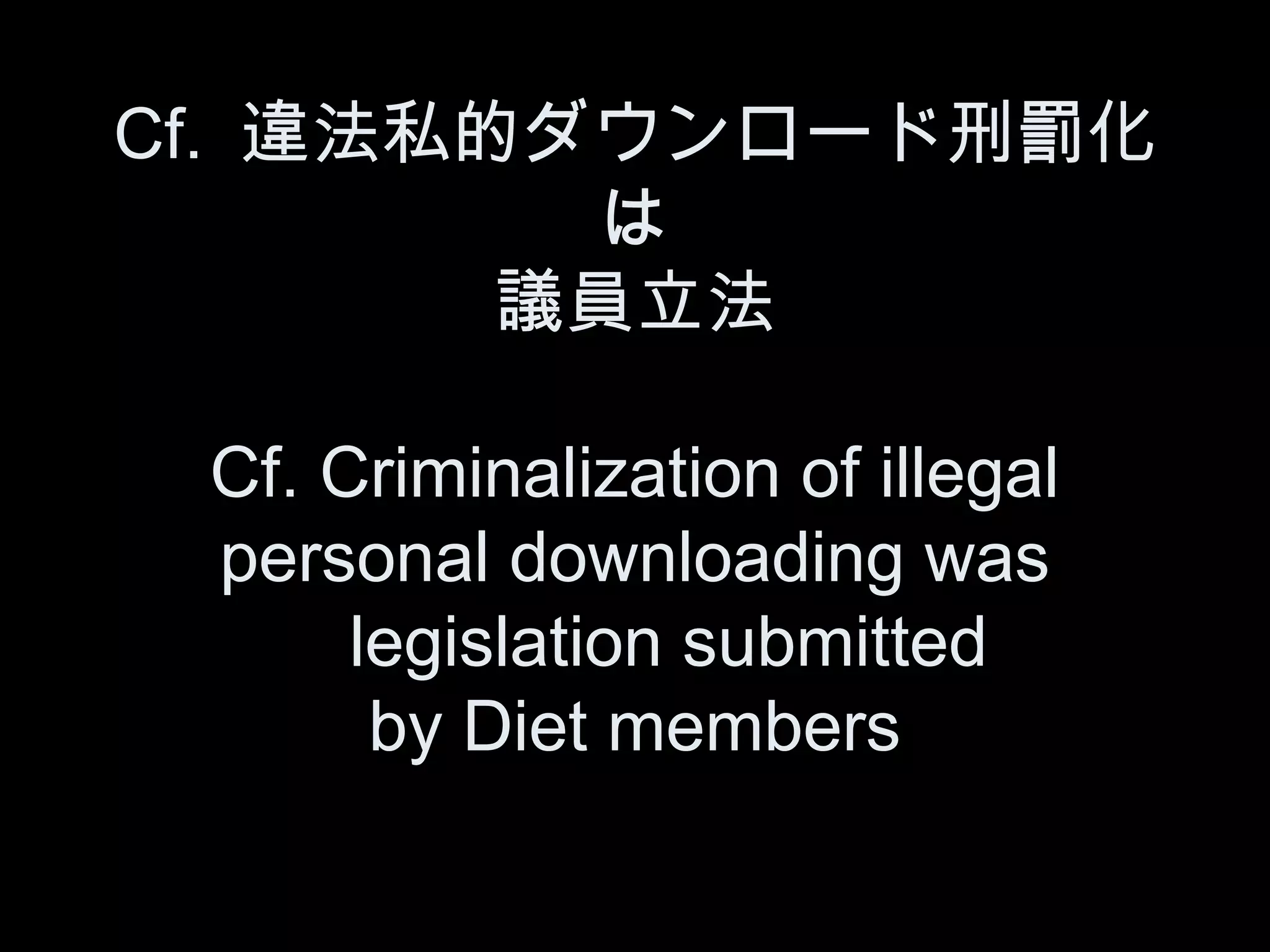 Cf. 違法私的ダウンロード刑罰化
         は
        議員立法

 Cf. Criminalization of illegal
 personal downloading was
  　 legislation submitted
      by Diet members
 