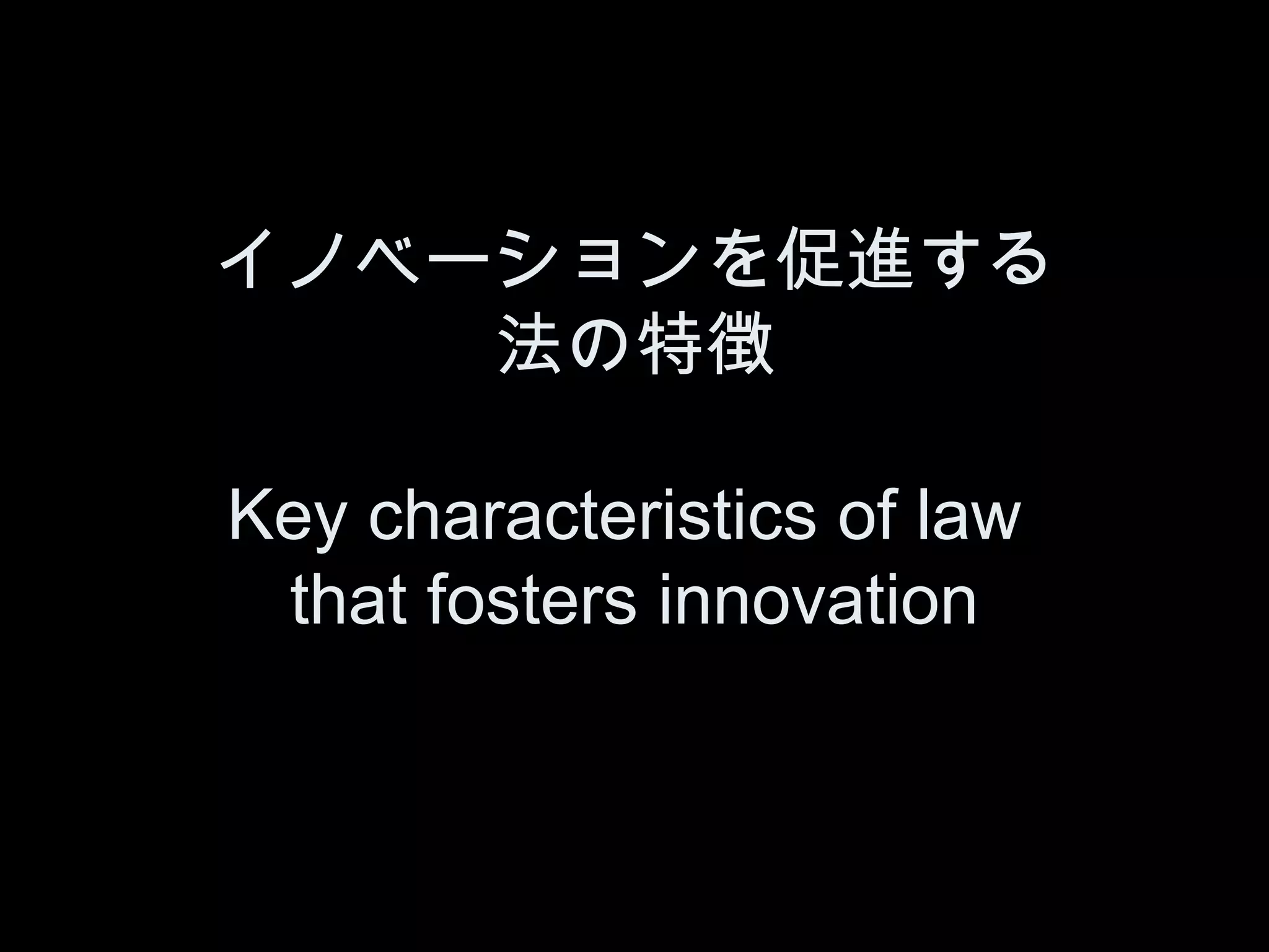 イノベーションを促進する
    法の特徴

Key characteristics of law
 that fosters innovation
 