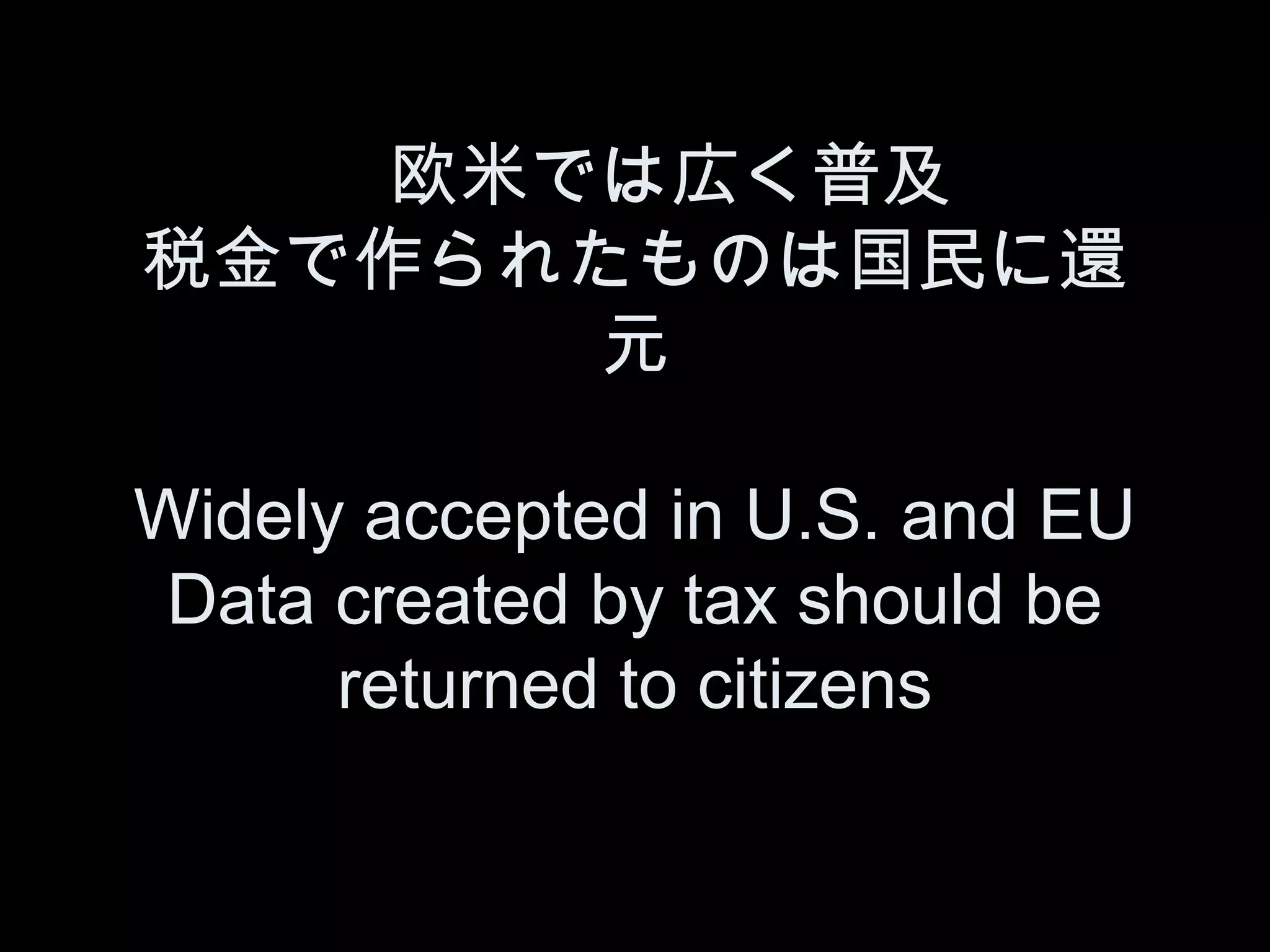 　欧米では広く普及
税金で作られたものは国民に還
       元

Widely accepted in U.S. and EU
 Data created by tax should be
      returned to citizens
 