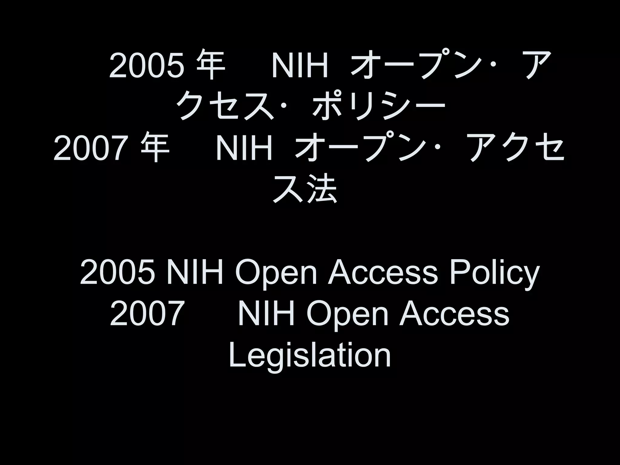 　 2005 年　 NIH オープン・ア
      クセス・ポリシー
2007 年　 NIH オープン・アクセ
           ス法

 2005 NIH Open Access Policy
   2007 　 NIH Open Access
         Legislation
 