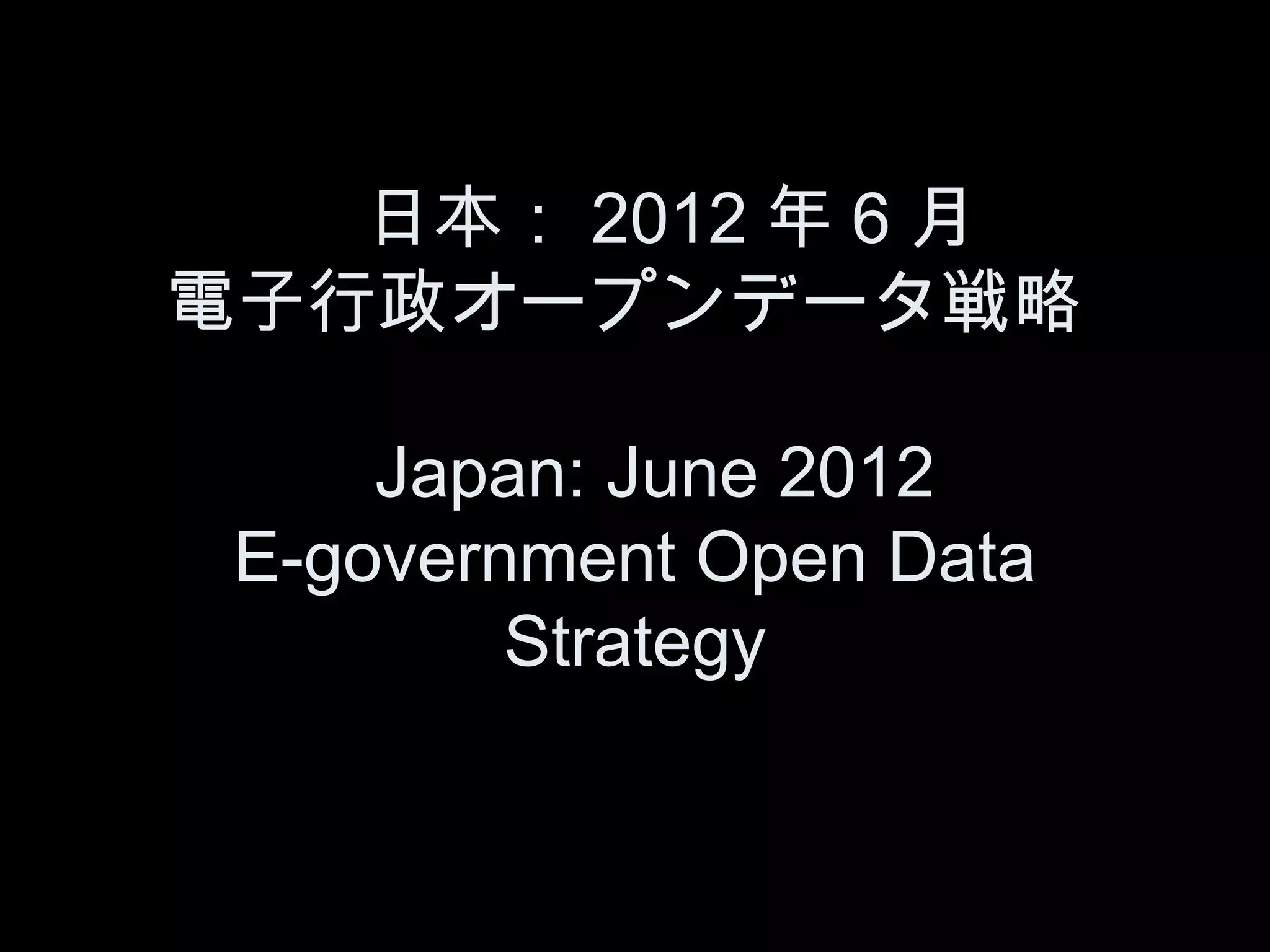 　日本： 2012 年 6 月
電子行政オープンデータ戦略

     Japan: June 2012
 E-government Open Data
         Strategy
 