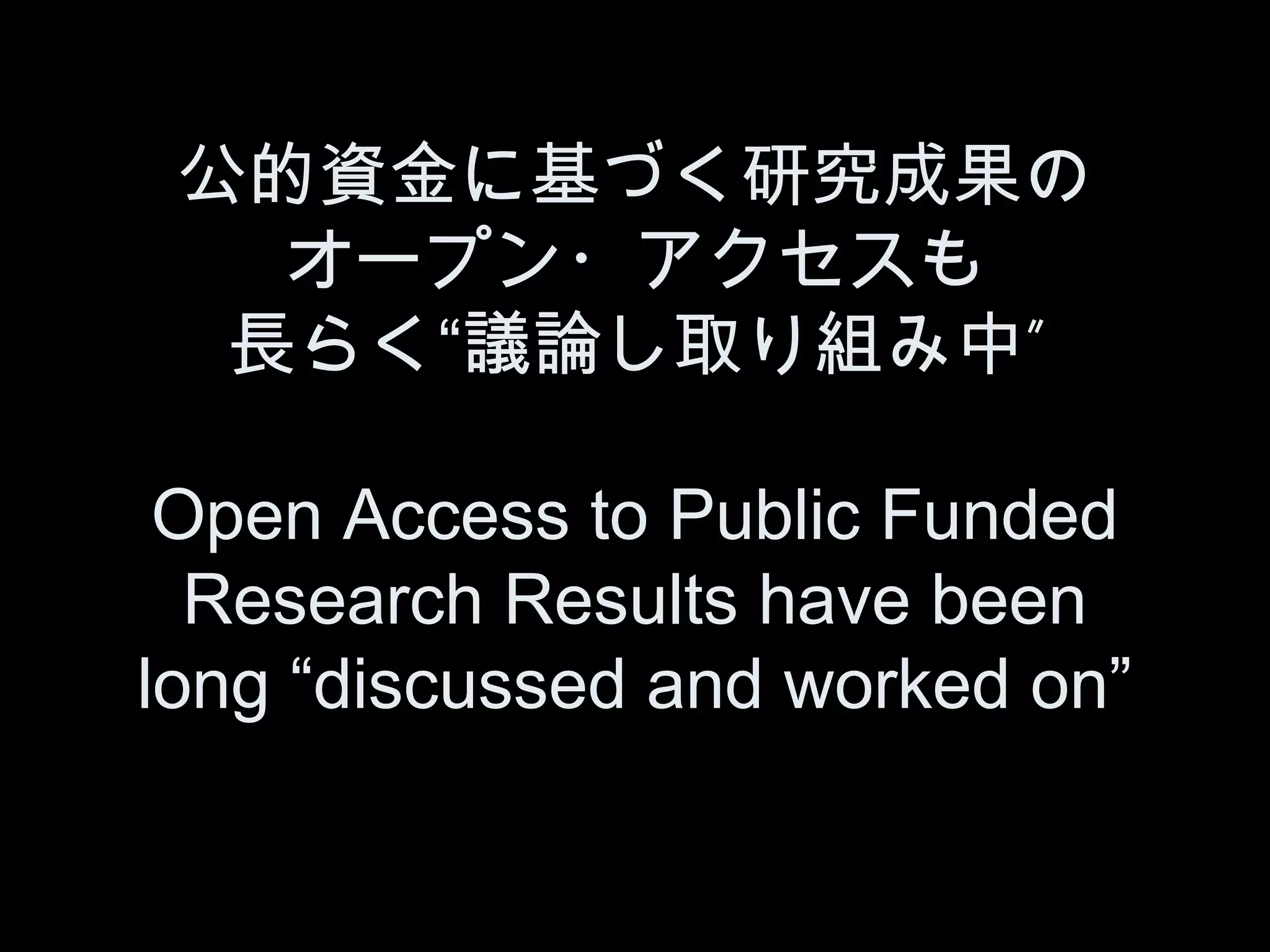 公的資金に基づく研究成果の
   オープン・アクセスも
  長らく“議論し取り組み中”

 Open Access to Public Funded
  Research Results have been
long “discussed and worked on”
 