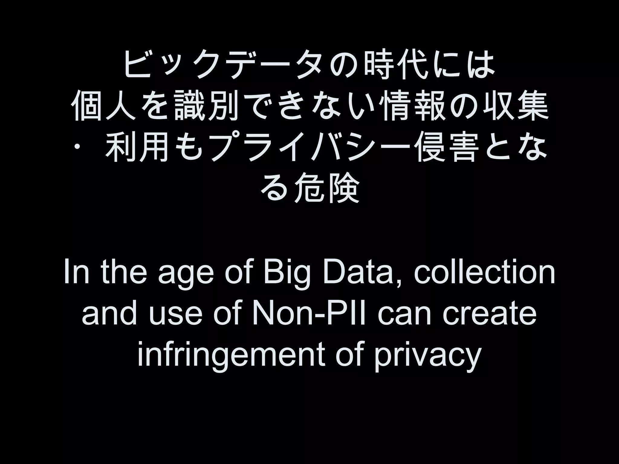 ビックデータの時代には
個人を識別できない情報の収集
・利用もプライバシー侵害とな
      る危険

In the age of Big Data, collection
  and use of Non-PII can create
     infringement of privacy
 