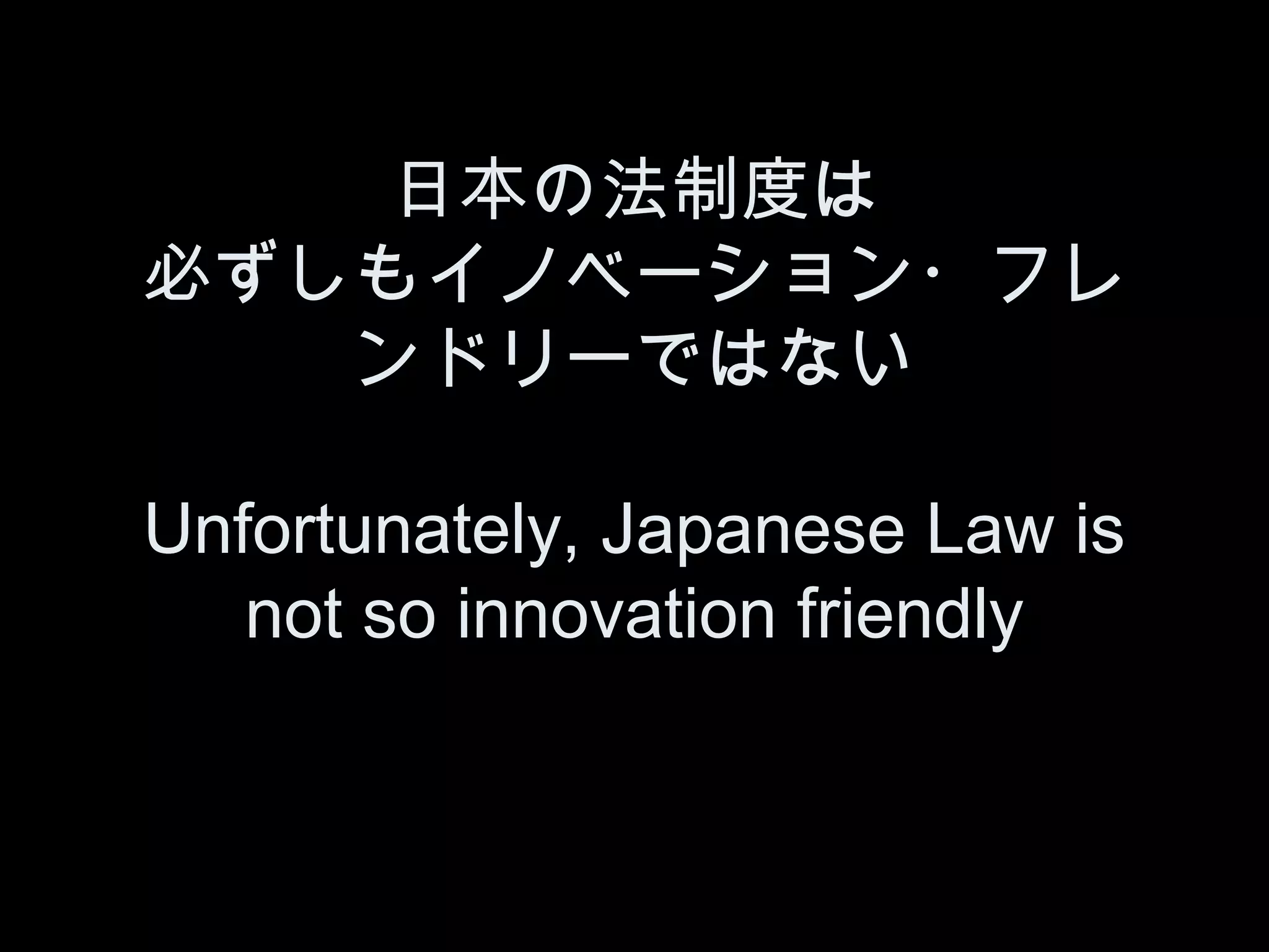 日本の法制度は
必ずしもイノベーション・フレ
   ンドリーではない

Unfortunately, Japanese Law is
   not so innovation friendly
 