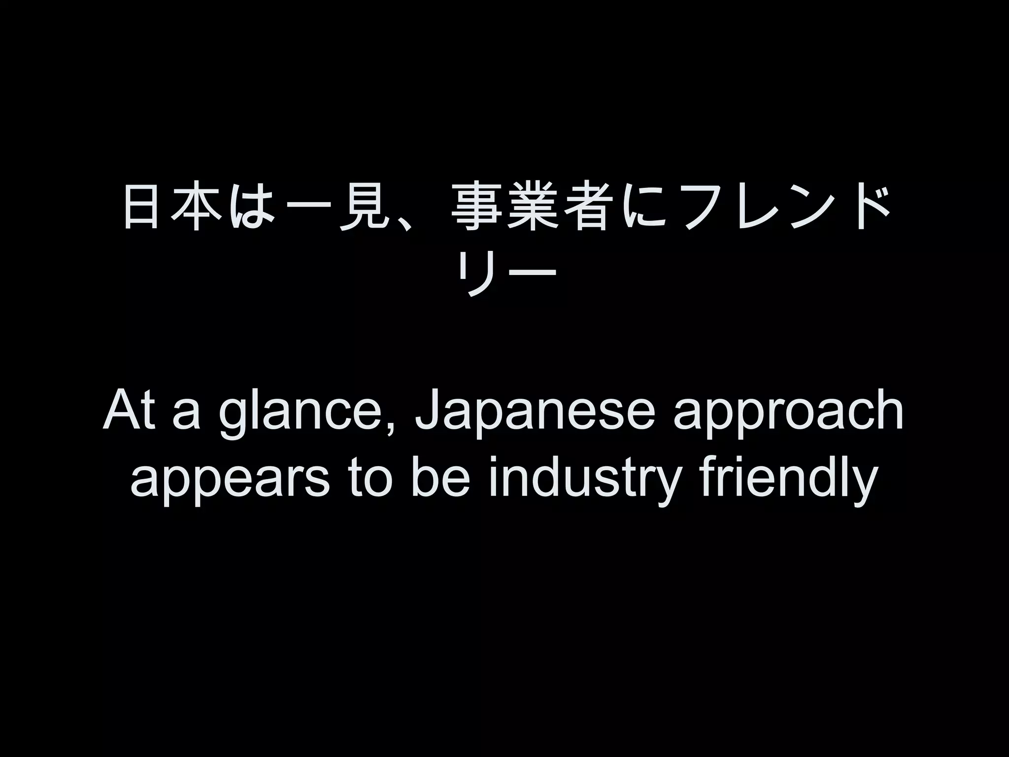 日本は一見、事業者にフレンド
      リー

At a glance, Japanese approach
 appears to be industry friendly
 