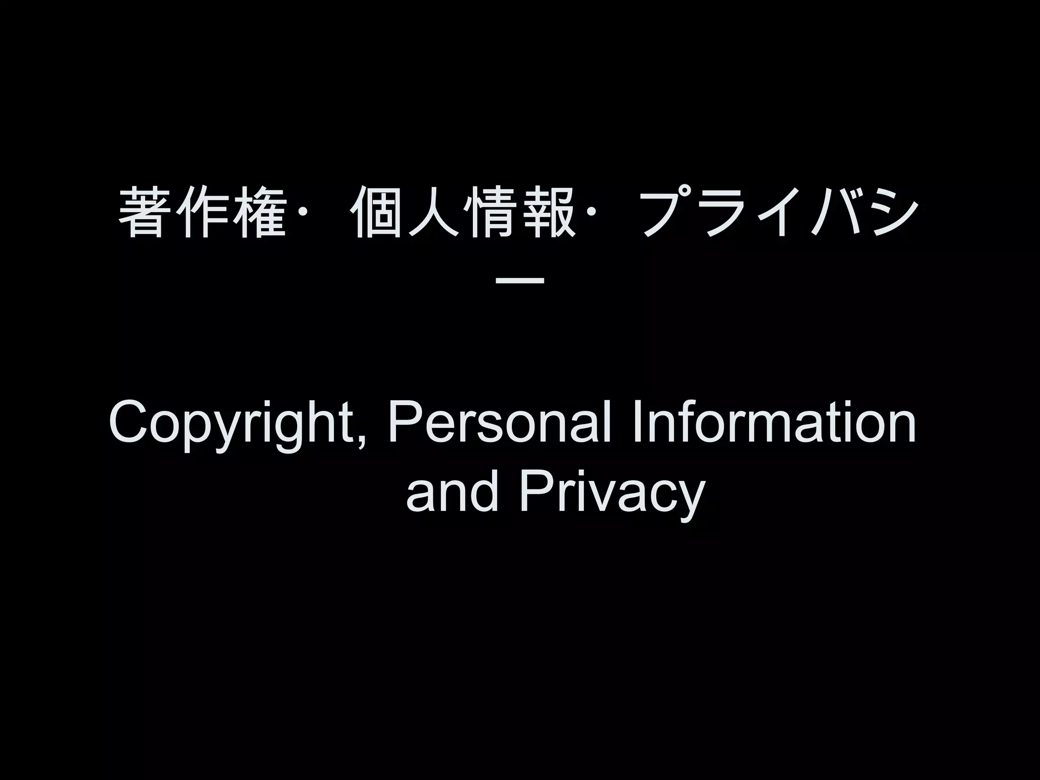 著作権・個人情報・プライバシ
       ー

Copyright, Personal Information
        　 and Privacy
 