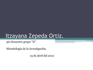 Itzayana Zepeda Ortiz.
4to Semestre grupo “D”.

Metodología de la investigación.

                  13 de abril del 2012
 