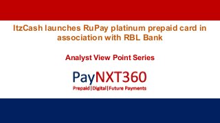 ItzCash launches RuPay platinum prepaid card in
association with RBL Bank
Analyst View Point Series
 