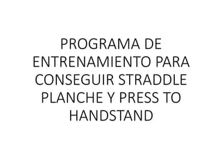 PROGRAMA DE
ENTRENAMIENTO PARA
CONSEGUIR STRADDLE
PLANCHE Y PRESS TO
HANDSTAND
 