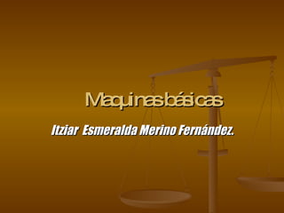 Maquinas básicas Itziar  Esmeralda Merino Fernández. 