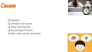Causes
 Genetics
 Lifestyle and trauma
 Sleep disturbances
 Psychological factors
 Non-celiac gluten sensitivity
 