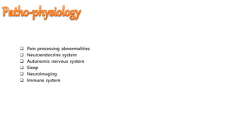  Pain processing abnormalities
 Neuroendocrine system
 Autonomic nervous system
 Sleep
 Neuroimaging
 Immune system
 