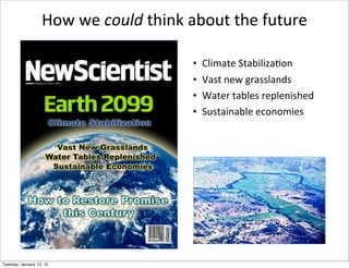 How	
  we	
  could	
  think	
  about	
  the	
  future
• Climate	
  Stabiliza;on
• Vast	
  new	
  grasslands
• Water	
  tab...