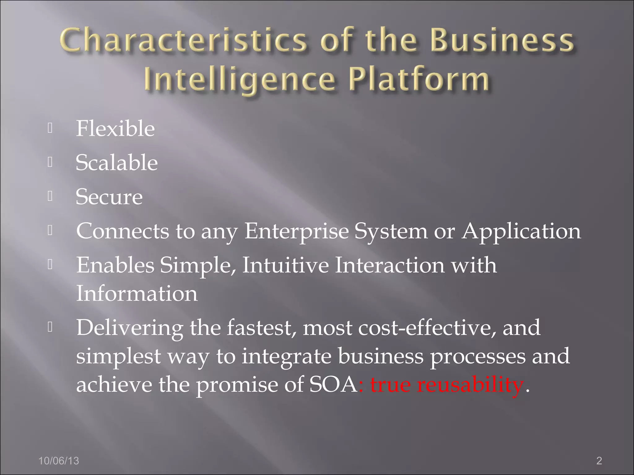  Flexible
 Scalable
 Secure
 Connects to any Enterprise System or Application
 Enables Simple, Intuitive Interaction with
Information
 Delivering the fastest, most cost-effective, and
simplest way to integrate business processes and
achieve the promise of SOA: true reusability.
10/06/13 2
 