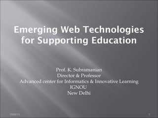 10/06/13 1
Prof. K. Subramanian
Director & Professor
Advanced center for Informatics & Innovative Learning
IGNOU
New Delhi
Emerging Web Technologies
for Supporting Education
 
