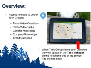 The Game Screen:
Tap the ‘Scores’ or ‘Tasks’ Tab to toggle
between the scoreboard and Tasks Manager
Use this button to centre the map
Tap the Game Feed for updates
on who is doing what!
Game Clock
Switch between satellite
and map view
Disable team locations
Your Location
Locked Tasks
Unlocked Tasks
 