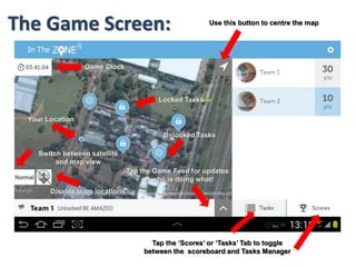 • Smile please. First take a Team Photo (by tapping the screen), add a
Team Name and then tap the JOIN GAME button.
• Once your team has been registered you are off.
Starting the Game:
 