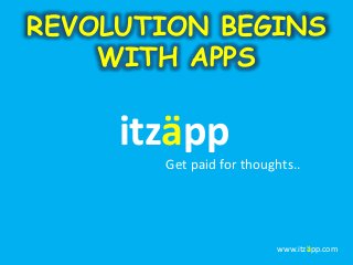 REVOLUTION BEGINS
WITH APPS
itzäpp
Get paid for thoughts..
www.itzäpp.com
 