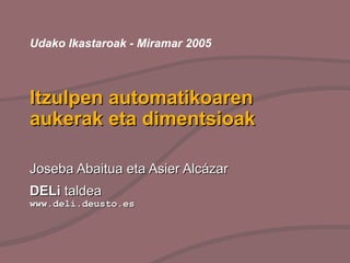 Itzulpen automatikoaren aukerak eta dimentsioak Joseba Abaitua eta Asier Alcázar DELi  taldea  www.deli.deusto.es Udako Ikastaroak - Miramar 2005 