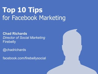 Top 10 Tips
for Facebook Marketing

Chad Richards
Director of Social Marketing
Firebelly

@chadrichards

facebook.com/firebellysocial
 