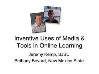 Inventive Uses of Media & Tools in Online Learning Jeremy Kemp, SJSU Bethany Bovard, New Mexico State 