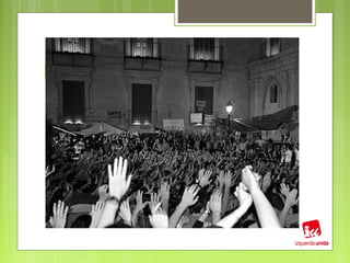Democracia Real Ya
 ¿Quéocurre apenas dos meses antes de
 esa Convocatoria Social? 15-M.
     Hartazgo del sistema electoral.
     Decisiones en manos del mercado.
     Escasa representatividad del pueblo.
     Apertura de procesos asamblearios.


     Asimilación   de ideas por parte de IU
 