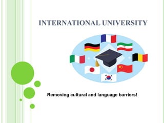 INTERNATIONAL UNIVERSITY




 Removing cultural and language barriers!
 