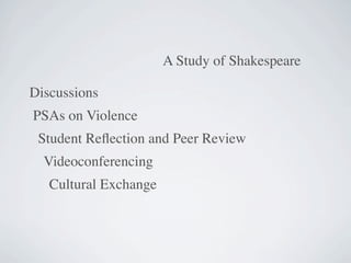 A Study of Shakespeare

Discussions
PSAs on Violence
 Student Reﬂection and Peer Review
  Videoconferencing
   Cultural Exchange
 