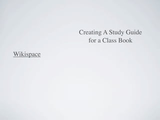 Creating A Study Guide
               for a Class Book

Wikispace
 