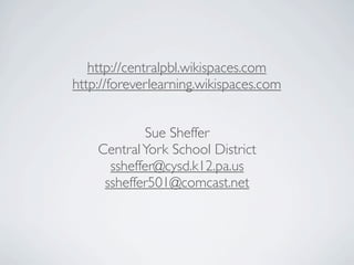http://centralpbl.wikispaces.com
http://foreverlearning.wikispaces.com


            Sue Sheffer
    Central York School District
      ssheffer@cysd.k12.pa.us
     ssheffer501@comcast.net
 