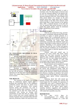A.Kumaraswamy, B. Durga Prasad/ International Journal of Engineering Research and
                   Applications      (IJERA)     ISSN: 2248-9622      www.ijera.com
                        Vol. 2, Issue 6, November- December 2012, pp.1685-1689
                                                                                            the ignition delay increases markedly to reach a
                                                                                            maximum value. The delay begins to decrease later
                                                                                            on with the continued addition of the gaseous fuel.
                                                                                            For the case of minimum pilot, the ignition delay
                                                                                            decreases markedly all the time. These changes in the
                                                                                            delay period depend very strongly on the pilot
                                                                                            quantity being used. Larger pilots tend to display
                                                                                            smaller changes to the delay while relatively small
                                                                                            pilots bring about a large extension to the ignition
                                                                                            delay. With a continued decrease in the pilot fuel
                                                                                            size, the ignition delay period increases to such an
                                                                                            extent that regular ignition cannot be maintained
                                                                                            below a certain level of pilot quantity.

                                                                           R4 1M            IX. CONCULSION
                                R3 1K
                                            4               8
                                                                                                      With the cost of diesel fuel rising, and dual-
                                                                7
                                                                                            fuel engines considerably reducing diesel fuel usage,
            R1 100R                                                                         converting an engine to operate primarily on a
                                                                                            cheaper gaseous fuel is economically attractive. In
                                                                6
                                                IC NE 555                                   addition, spark plugs and an ignition system are not
                                                                                    9V DC
                              R2 1K
                                                                                            required, eliminating the costly spark plug
                                                                3
                                        2                                                   maintenance associated with traditional natural gas
                       LED                                                            C2
                                                                                            engines, which helps to further reduce overall cost of
TSOP 1738                                                                           100UF
                                                            5       LOAD    OUT
                                                                                     25V
                                                                                            operation. Depending on the expected number of
                      ZENER                 1                                8V
                 5.1V 400mW                                                100 mA           running hours and the cost of diesel and gaseous
                                                     C1                                     fuels, the up-front installation cost of retrofitting an
                                                     0.01
                                                                                            existing diesel engine to dual-fuel operation can be
                                                                                            recovered quickly.
                                                                                                      Gaseous fuels—and natural gas in
        VII. CHALLENGES IDENTIFIED IN DUAL                                                  particular—are much cleaner than diesel. Diesel
        FUEL ENGINES                                                                        engines that have been converted to dual-fuel
                 Ignition timing control: research is needed                               operation have exhibited significant reduction in
        to develop control methods for dual fuel engines in                                 NOX and CO2 over their original diesel operation.
        order to overcome the challenge of maintaining                                      This is even more important in areas with
        proper ignition timing as load and speed are varied.                                increasingly tough emissions regulations. In addition,
                 Needed to develop a fast response control                                 on-site diesel storage capacity can be reduced.
        system to overcome the challenge of maintaining                                               Retrofit systems can be installed in the field
        proper ignition timing duration rapid variations in                                 quickly, minimizing engine downtime. No
        engine speed and load                                                               modifications are required to the core engine or to
                 Research is needed to develop a                                           the factory fuel management system. With the
        methodology for feedback and closed-loop control of                                 engine’s main fuel becoming gaseous fuel rather than
        the fuel and air systems to keep the combustion                                     diesel and the electronic control system maximizing
        optimized over the load speed range in a production                                 fuel efficiency, installing an alternative fuel system
        vehicle. New sensors may be needed to achieve this                                  enables the on-site diesel supply to last much longer,
        level of control.                                                                   extending engine uptime without compromising
                                                                                            performance.
        VIII. RESULTS                                                                                 Replacing diesel fuel with natural gas
                 The variations in the length of the ignition                               typically extends engine maintenance intervals and
        delay in compression ignition engines have a                                        overall engine life. For example, life expectancy of
        profound and controlling effect on the subsequent                                   cylinder-head valve seats is improved due to the
        combustion process and hence on almost every                                        cleaner combustion that gaseous fuel exhibits over
        feature of engine performance. With constant                                        diesel. Benefits of the factory diesel engine,
        injection timing and calculation was used to                                        including hardware ruggedness and operational
        represent the ignition delay variations. The engine                                 efficiency, are maintained. Returning to operation on
        was operated in the dual fuel engine mode on                                        100% diesel fuel is possible at any time.
        commercial LPG having an average LPG
        concentration of more than 96% by volume. Pilot                                     REFERENCES
        fuels as diesel fuels were initially employed. The                                    [1]    G.A.     Rao,    A.V.S.   Raju,    K.
        amount of gaseous fuel is increased under dual fuel                                          GovindaRajuluand C.V. Mohan Rao
        operation, producing a higher total equivalence ratio,                                       Performance evaluation of a dual fuel


                                                                                                                                   1688 | P a g e
 