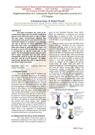 A.Kumaraswamy, B. Durga Prasad/ International Journal of Engineering Research and
              Applications      (IJERA)     ISSN: 2248-9622      www.ijera.com
                   Vol. 2, Issue 6, November- December 2012, pp.1685-1689
  Implementation of a Automatic Dual Fuel Injection system in a
                          CI Engine
                             A.Kumaraswamy, B. Durga Prasad
   *
     Mechanical Engineering Department, Bharath University, Selaiyur, Chennai, Tamil Nadu- 60007, India
  **
    Mechanical Engineering Department, JNTU College of Engineering, Anantapur, Andhra Pradesh-515002,
                                                 India

ABSTRACT
         The paper investigates the result on the        diesel oil and Liquefied Petroleum Gases (LPG).
existing diesel engine that can suitably modified to     Diesel oil combustion is decreased and missing
operate on the diesel fuel mode to conserve diesel       energy input is covered by LPG. The decreased
and also reduce environmental pollution. The             amount of diesel oil is called ignition portion and its
conventional fuels, petrol’s and diesel for internal     main function is to provide ignition for LPG and air
combustion engines are exhausted at an alarming          mixture.
rate, due to increase of vehicle population and                When the engine starts to run The RPM of the
also these fuel causes environmental problems.           engine will be calculated by the contactless
Make these things in mind the diesel engine can          tachometer and the speed of the fly wheel is
be made to run on LPG as well. LPG carburetor            measured with the help of the microcontroller and
is incorporated on the air intake side of the            displayed on the 7 segment LED. When the engine
engine. The fuel injection system is also altered so     reaches 1000 RPM the microcontroller automatically
that it injects only pilot fuel. The LPG will be         switches on the solenoid valve which is connected
automatically given to the air take of the engine        with the LPG line. Initially the engine will start with
and flow will be varied manually. At higher              diesel fuel as we cannot use LPG, as because LPG
engine loads, the dual fuel mode is superior to the      requires a very high temperature to burn which
pure diesel mode of operation.                           cannot be attained in the compression ignition
                                                         engine. Once the engine starts with diesel the
Keywords: Diesel, LPG,        Emissions, Dual fuel       temperature inside the combustion chamber increases
engine, Performance                                      and when the engine reaches 1000 RPM it will
                                                         automatically changes to LPG mode. When the
I. INTRODUCTION                                          engine reaches 1000 RPM the solenoid switch will be
         There is an urgent need to conserve the         in ON position the solenoid valve gets energized as
conventional fuels, diesel and petrol, so as to reduce   the current flows to the electric coil which in turn
the oil import bills of an oil-dependent country and     creates magnetic field and thus displace the metal
also to mitigate the menace of the environmental         actuator. The actuator is mechanically linked with
pollution. Automobiles can be made to run either on      valve. The valve than changes the state of position
diesel or LPG or by both of them. Diesel is used as      either opening or closing to allow the flow of gases
the primary fuel and LPG as the secondary fuel. This     to flow through the solenoid valve. A spring is also
dual fuel operation enables to change from LPG to        used to return the actuator in original position when
diesel or from diesel to LPG at his convenience by       current flow is removed.
automatically when the engine speed reaches 1000
rpm. On the LPG line there is an electro-mechanical
solenoid. The device closes the flow of LPG during
the operation of diesel and opens the LPG line when
the engine is running on LPG or by both. These fuels
will have to be replaced by suitable alternative fuels
like alcohols and various gaseous fuels. Among
various gaseous fuels, CNG, LPG and hydrogen are
prominent. Dual-fuel operation is found to be one of
the prominent methods of conserving diesel and
petrol. There is the importance of understanding
combustion process in dual-fuel engines with regard
to enhanced performance and reduced pollution.

 II. OPERATION OF DUAL FUEL ENGINE
         The main feature of dual fuel engine is
simultaneous combustion of two types of fuel in its
combustion chamber. The most typical combustion is



                                                                                               1685 | P a g e
 