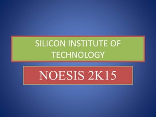 SILICON INSTITUTE OF
TECHNOLOGY
NOESIS 2K15
 