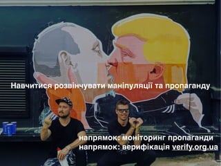 Навчитися розвінчувати маніпуляції та пропаганду
напрямок: моніторинг пропагандиB
напрямок: верифікація verify.org.ua
 