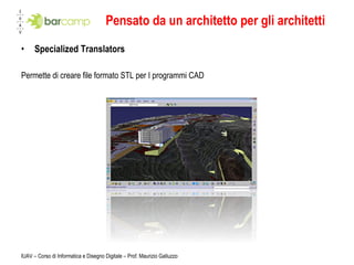 Pensato da un architetto per gli architetti Specialized Translators Permette di creare file formato STL per I programmi CAD IUAV – Corso di Informatica e Disegno Digitale – Prof. Maurizio Galluzzo 