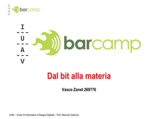 IUAV – Corso di Informatica e Disegno Digitale – Prof. Maurizio Galluzzo Dal bit alla materia Vasco Zanet 269776 