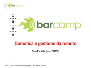 Domotica e gestione da remoto Gino Pontello (mat. 269032) IUAV – Corso di Informatica e Disegno Digitale – Prof. Maurizio Galluzzo 