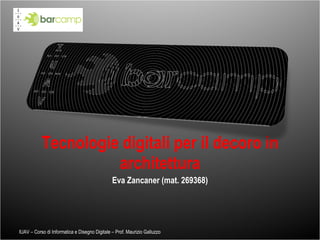 Tecnologie digitali per il decoro in architettura Eva Zancaner (mat. 269368) IUAV – Corso di Informatica e Disegno Digitale – Prof. Maurizio Galluzzo 