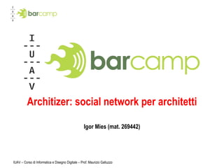 Architizer: il social network per architetti Igor Mies (mat. 269442) IUAV – Corso di Informatica e Disegno Digitale – Prof. Maurizio Galluzzo 