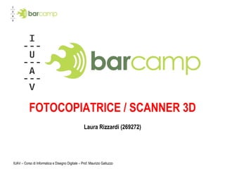 FOTOCOPIATRICE / SCANNER 3D Laura Rizzardi (269272) IUAV – Corso di Informatica e Disegno Digitale – Prof. Maurizio Galluzzo 