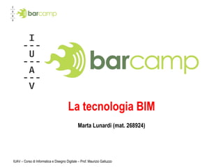 La tecnologia BIM Marta Lunardi (mat. 268924) IUAV – Corso di Informatica e Disegno Digitale – Prof. Maurizio Galluzzo 