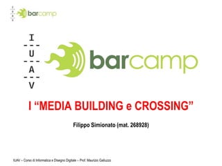 IUAV – Corso di Informatica e Disegno Digitale – Prof. Maurizio Galluzzo I “MEDIA BUILDING e CROSSING” Filippo Simionato (mat. 268928) 