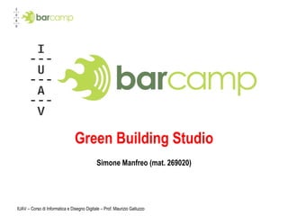 IUAV – Corso di Informatica e Disegno Digitale – Prof. Maurizio Galluzzo Green Building Studio Simone Manfreo (mat. 269020) 