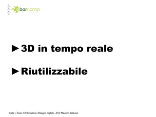 IUAV – Corso di Informatica e Disegno Digitale – Prof. Maurizio Galluzzo 3D in tempo reale Riutilizzabile 